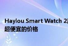 Haylou Smart Watch 2具有更大的显示屏 更大的自治度和超便宜的价格