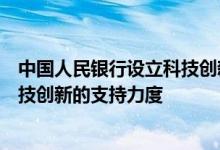 中国人民银行设立科技创新再贷款，引导金融机构加大对科技创新的支持力度