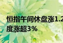 恒指午间休盘涨1.22%，阿里巴巴、B站、百度涨超3%