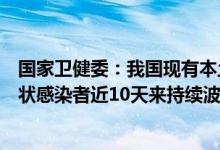 国家卫健委：我国现有本土确诊病例和正在医学观察的无症状感染者近10天来持续波动下降