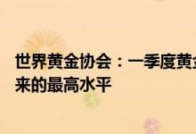 世界黄金协会：一季度黄金ETF总持仓量为2020年三季度以来的最高水平