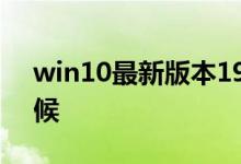 win10最新版本19541的推送时间是什么时候