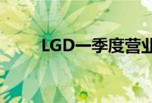 LGD一季度营业利益同比下降93%