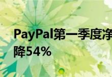 PayPal第一季度净利润5.09亿美元，同比下降54%