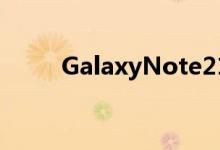 GalaxyNote21明年仍有可能出现