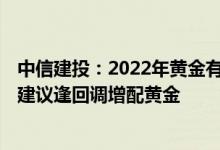 中信建投：2022年黄金有望跑赢商品并出现独立上涨行情，建议逢回调增配黄金