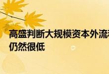 高盛判断大规模资本外流和迅速而大幅度人民币贬值的概率仍然很低