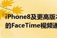 iPhone8及更高版本现在使用iOS享受1080p的FaceTime视频通话
