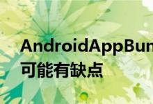 AndroidAppBundles对开发者和高级用户可能有缺点
