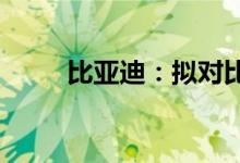 比亚迪：拟对比亚迪汽车金融增资