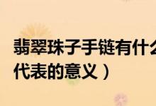 翡翠珠子手链有什么寓意（佩戴翡翠珠子手链代表的意义）
