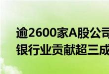 逾2600家A股公司拟现金分红1.48万亿元，银行业贡献超三成
