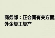 商务部：正会同有关方面加大协调推动力度，全力保障上海外企复工复产