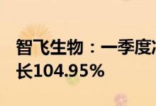 智飞生物：一季度净利润19.23亿元，同比增长104.95%