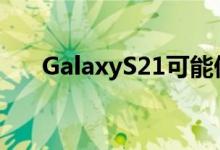 GalaxyS21可能仍有2月份的发布日期