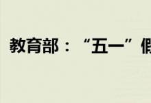 教育部：“五一”假期原则上非必要不离校