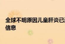 全球不明原因儿童肝炎已近两百例，这是目前已知和未知的信息