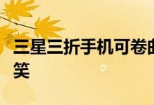 三星三折手机可卷曲平板电脑在官方图片中取笑