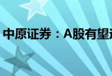 中原证券：A股有望迎来较大力度的反弹行情