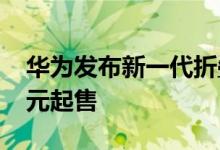 华为发布新一代折叠屏手机Mate Xs2 9999元起售