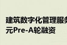 建筑数字化管理服务商“海赛未来”获数千万元Pre-A轮融资