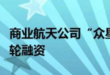 商业航天公司“众星志连”完成数千万元天使轮融资