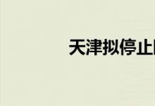 天津拟停止限价商品房销售