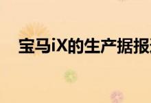 宝马iX的生产据报道将推迟到2022年3月