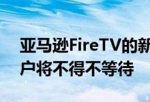 亚马逊FireTV的新用户界面到货但大多数用户将不得不等待