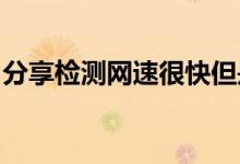 分享检测网速很快但是下载速度慢的解决方法