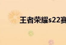 王者荣耀s22赛季的开始时间介绍