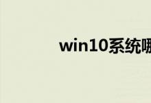 win10系统哪个版本比较好用