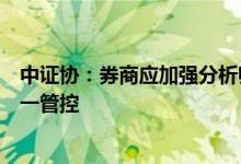 中证协：券商应加强分析师日常管理，防范执业活动脱离统一管控