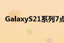 GalaxyS21系列7点让它比之前想象的更好