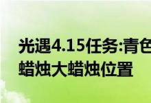 光遇4.15任务:青色光芒/云野重温先祖/季节蜡烛大蜡烛位置