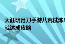 天涯明月刀手游八荒试炼成就怎么达成 天刀手游八荒试炼成就达成攻略