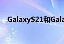 GalaxyS21和GalaxyS21+出现大量展示