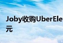Joby收购UberElevate优步再投资7500万美元
