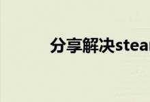 分享解决steam错误代码的方法