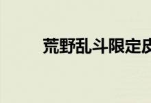 荒野乱斗限定皮肤的返场时间介绍