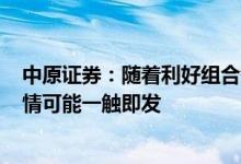 中原证券：随着利好组合拳的密集出台，A股市场的反弹行情可能一触即发