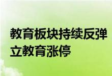 教育板块持续反弹，中公教育、博瑞传播、昂立教育涨停