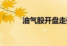 油气股开盘走强，准油股份涨停