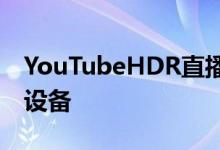 YouTubeHDR直播支持到货但您需要合适的设备