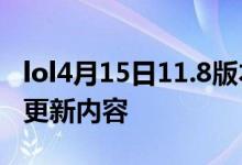 lol4月15日11.8版本更新到几点 lol11.8版本更新内容