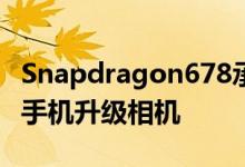Snapdragon678承诺为经济实惠的Android手机升级相机