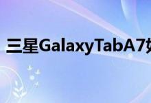 三星GalaxyTabA7如何在预算内看起来不错