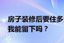 房子装修后要住多久？装修已经一个半月了 我能留下吗？