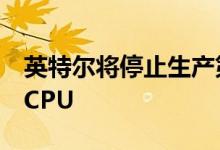 英特尔将停止生产第9代Coffee Lake台式机CPU