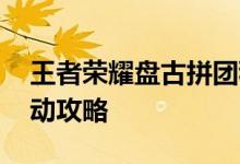 王者荣耀盘古拼团秒杀入口分享 盘古拼团活动攻略